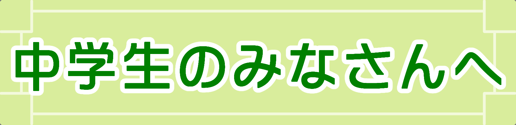 中学生のみなさんへ